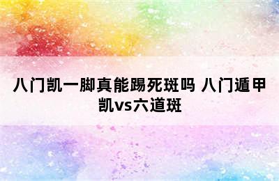 八门凯一脚真能踢死斑吗 八门遁甲凯vs六道斑